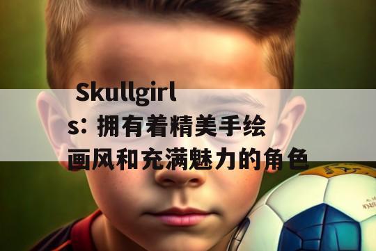  Skullgirls: 拥有着精美手绘画风和充满魅力的角色