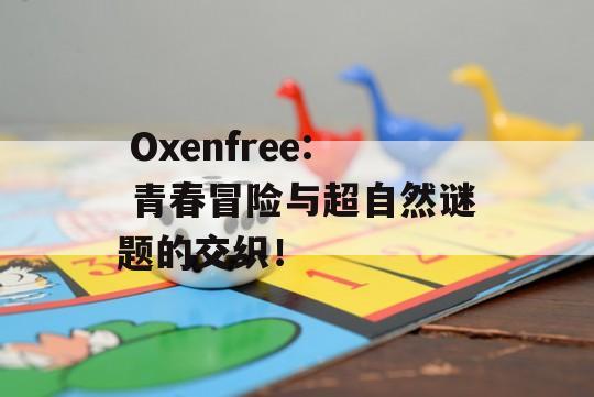  Oxenfree: 青春冒险与超自然谜题的交织！