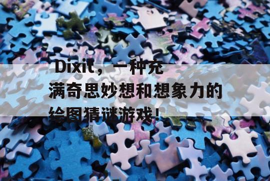  Dixit，一种充满奇思妙想和想象力的绘图猜谜游戏！