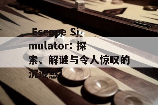  Escape Simulator: 探索、解谜与令人惊叹的沉浸感！